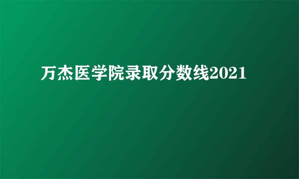 万杰医学院录取分数线2021