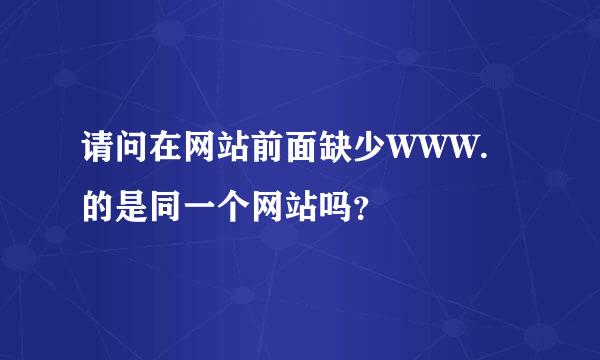 请问在网站前面缺少WWW.的是同一个网站吗？