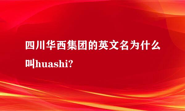 四川华西集团的英文名为什么叫huashi?