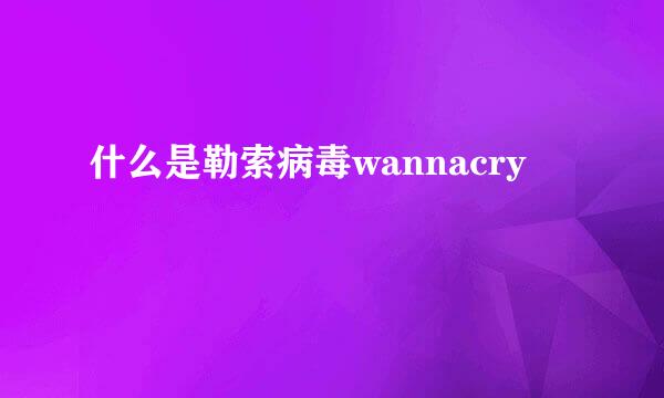 什么是勒索病毒wannacry