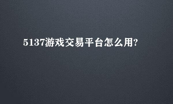 5137游戏交易平台怎么用?