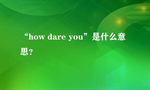 “how dare you”是什么意思？