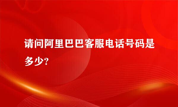 请问阿里巴巴客服电话号码是多少?