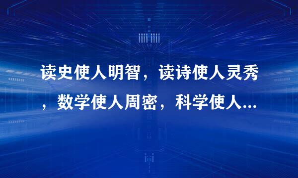 读史使人明智，读诗使人灵秀，数学使人周密，科学使人深刻，伦理学使人庄重……