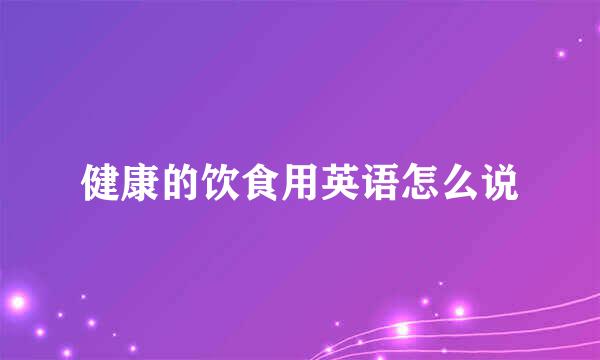 健康的饮食用英语怎么说