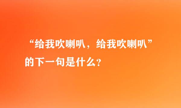 “给我吹喇叭，给我吹喇叭”的下一句是什么？