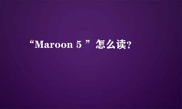 “Maroon 5 ”怎么读？