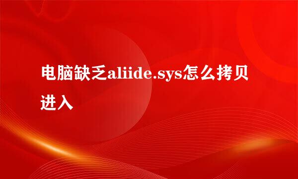 电脑缺乏aliide.sys怎么拷贝进入