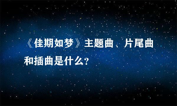 《佳期如梦》主题曲、片尾曲和插曲是什么？