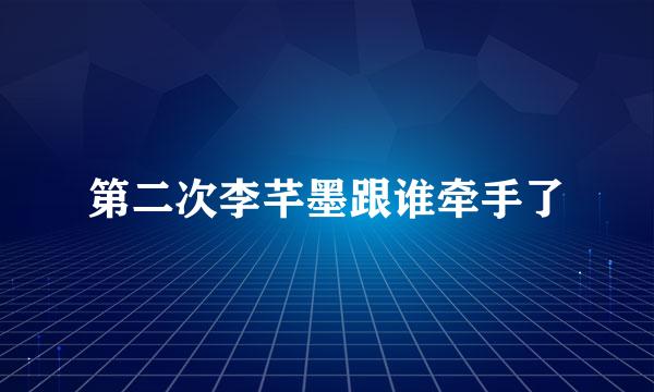 第二次李芊墨跟谁牵手了