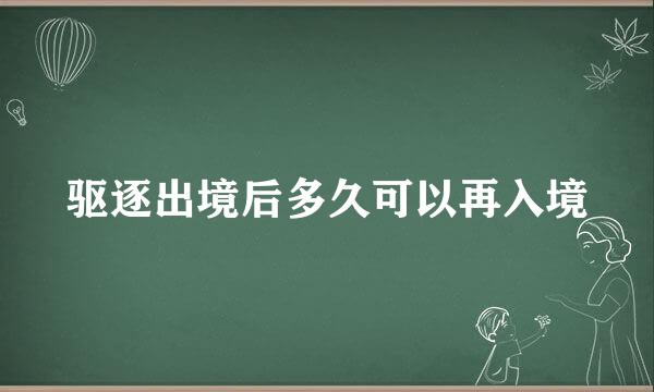 驱逐出境后多久可以再入境