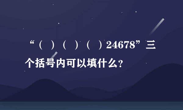 “（ ）（ ）（ ）24678”三个括号内可以填什么？