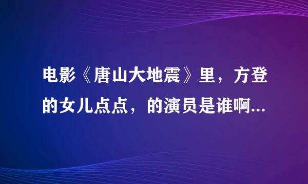 电影《唐山大地震》里，方登的女儿点点，的演员是谁啊？就是那个外国女孩，谢谢