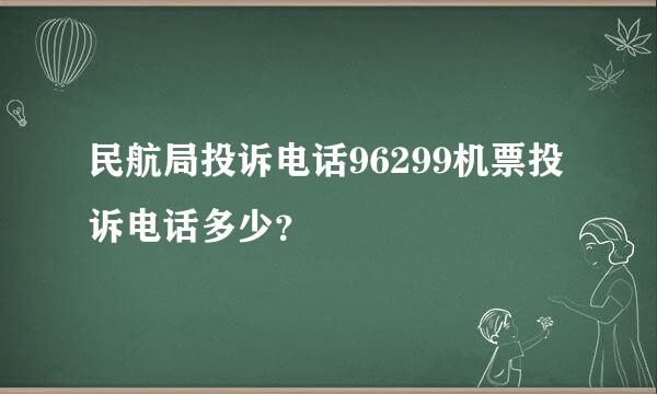 民航局投诉电话96299机票投诉电话多少？