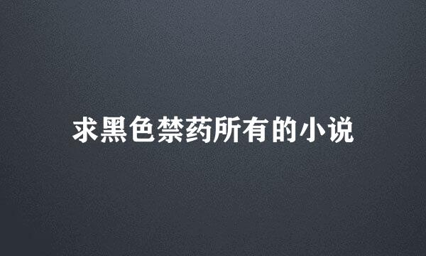 求黑色禁药所有的小说