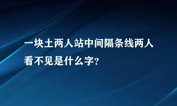 一块土两人站中间隔条线两人看不见是什么字？