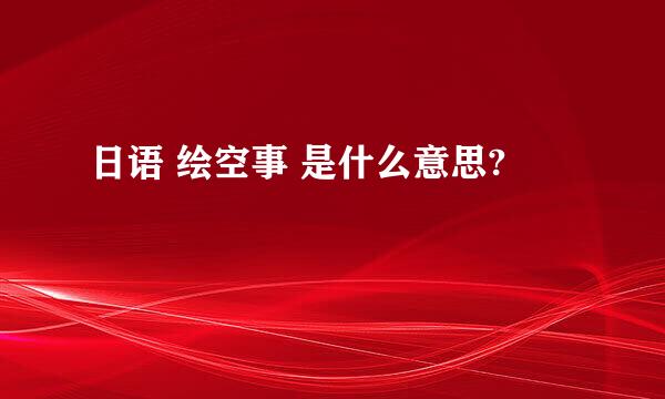 日语 绘空事 是什么意思?