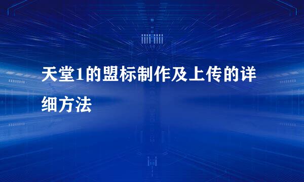 天堂1的盟标制作及上传的详细方法