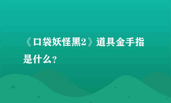 《口袋妖怪黑2》道具金手指是什么？