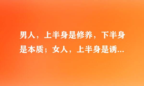 男人，上半身是修养，下半身是本质；女人，上半身是诱饵，下半身是陷阱。