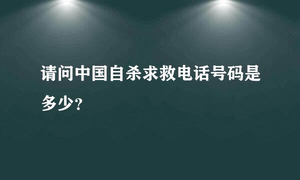 请问中国自杀求救电话号码是多少？