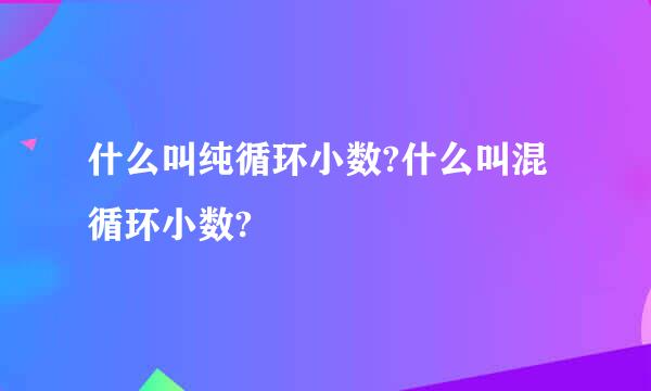 什么叫纯循环小数?什么叫混循环小数?