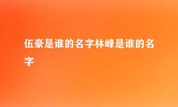 伍豪是谁的名字林峰是谁的名字