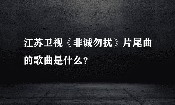 江苏卫视《非诚勿扰》片尾曲的歌曲是什么？