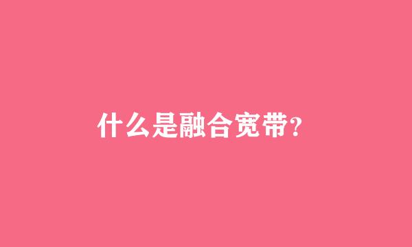 什么是融合宽带？