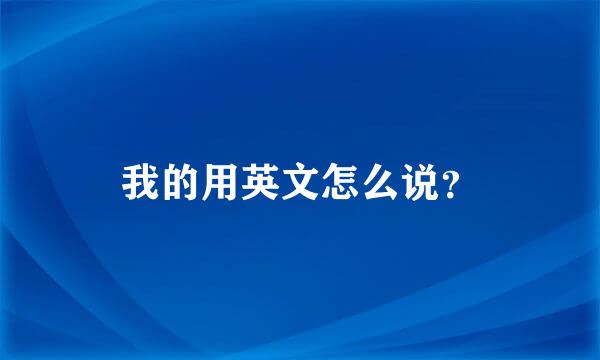 我的用英文怎么说？