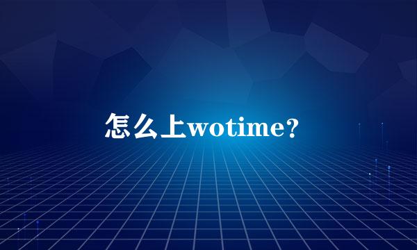 怎么上wotime？