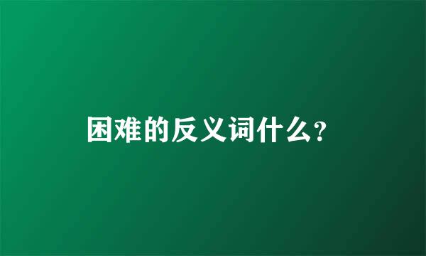 困难的反义词什么？