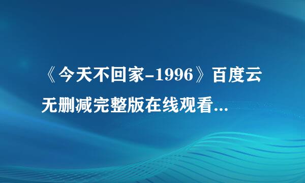 《今天不回家-1996》百度云无删减完整版在线观看，郎雄主演的