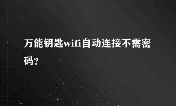 万能钥匙wifi自动连接不需密码？