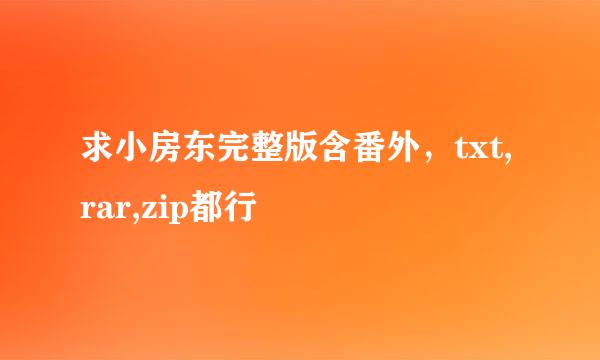 求小房东完整版含番外，txt,rar,zip都行