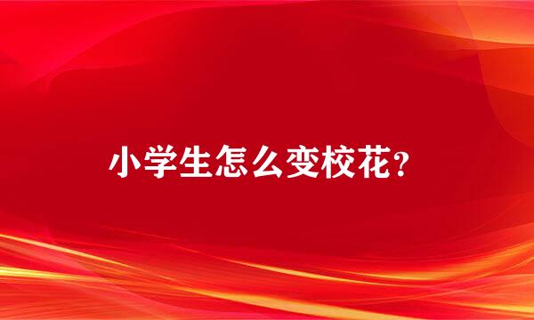 小学生怎么变校花？