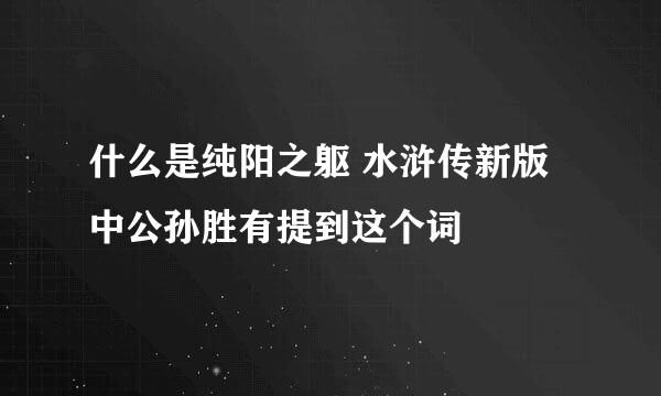 什么是纯阳之躯 水浒传新版中公孙胜有提到这个词