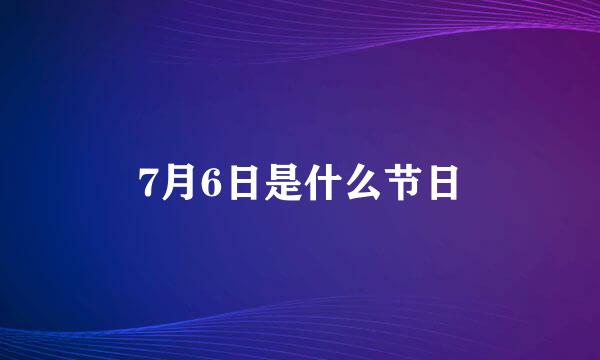 7月6日是什么节日