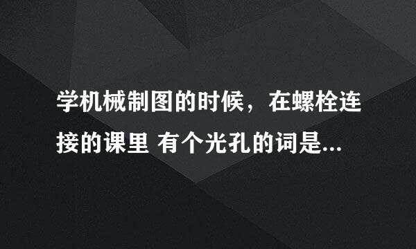 学机械制图的时候，在螺栓连接的课里 有个光孔的词是什么意思啊？？？