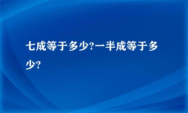 七成等于多少?一半成等于多少?