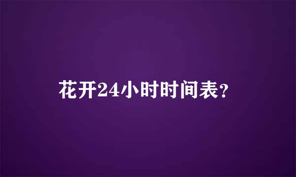 花开24小时时间表？