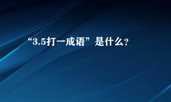 “3.5打一成语”是什么？