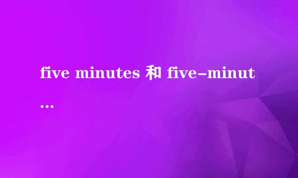 five minutes 和 five-minute 以及 five-minute 什么区别