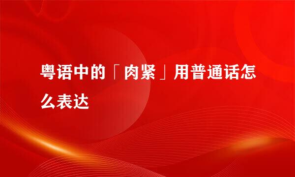 粤语中的「肉紧」用普通话怎么表达