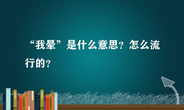 “我晕”是什么意思？怎么流行的？