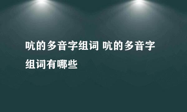 吭的多音字组词 吭的多音字组词有哪些