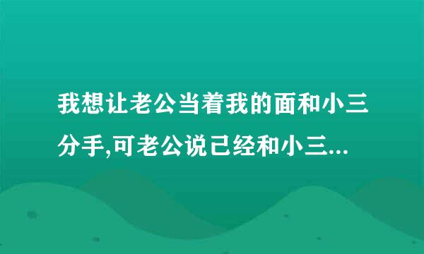 我想让老公当着我的面和小三分手,可老公说己经和小三分手了,我刻想信他吗？