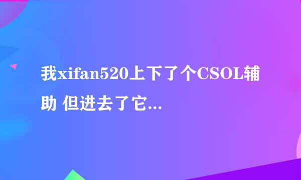 我xifan520上下了个CSOL辅助 但进去了它说服务器中断 要重新登录 这是怎么回事 要怎眼