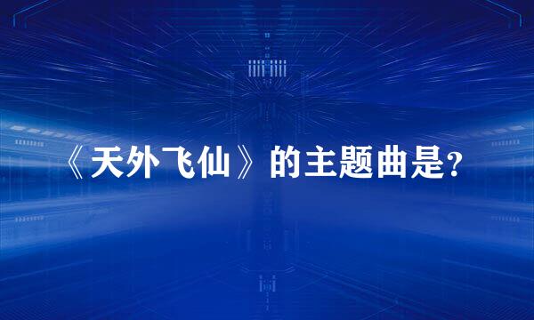 《天外飞仙》的主题曲是？