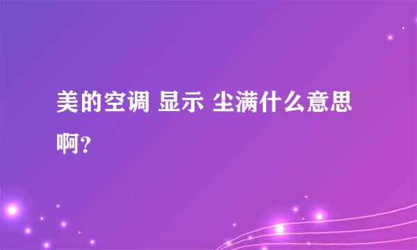 美的空调 显示 尘满什么意思啊？